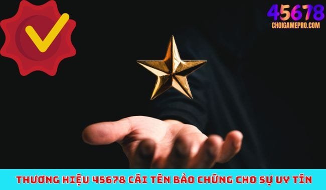 Thương hiệu 45678 cái tên bảo chứng cho sự uy tín Thương hiệu 45678 cái tên bảo chứng cho sự uy tín